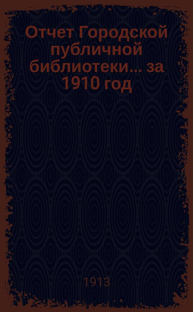 Отчет Городской публичной библиотеки... за 1910 год