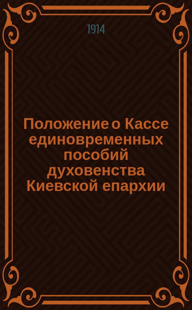 Положение о Кассе единовременных пособий духовенства Киевской епархии : Утв. 4 ноября 1914 г.