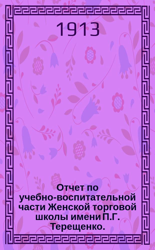 Отчет по учебно-воспитательной части Женской торговой школы имени П.Г. Терещенко... за 1911-1912 уч. год
