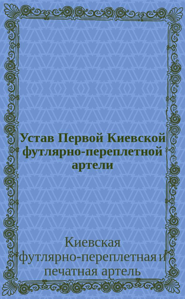 Устав Первой Киевской футлярно-переплетной артели : Утв. 18 ноября 1906 г.