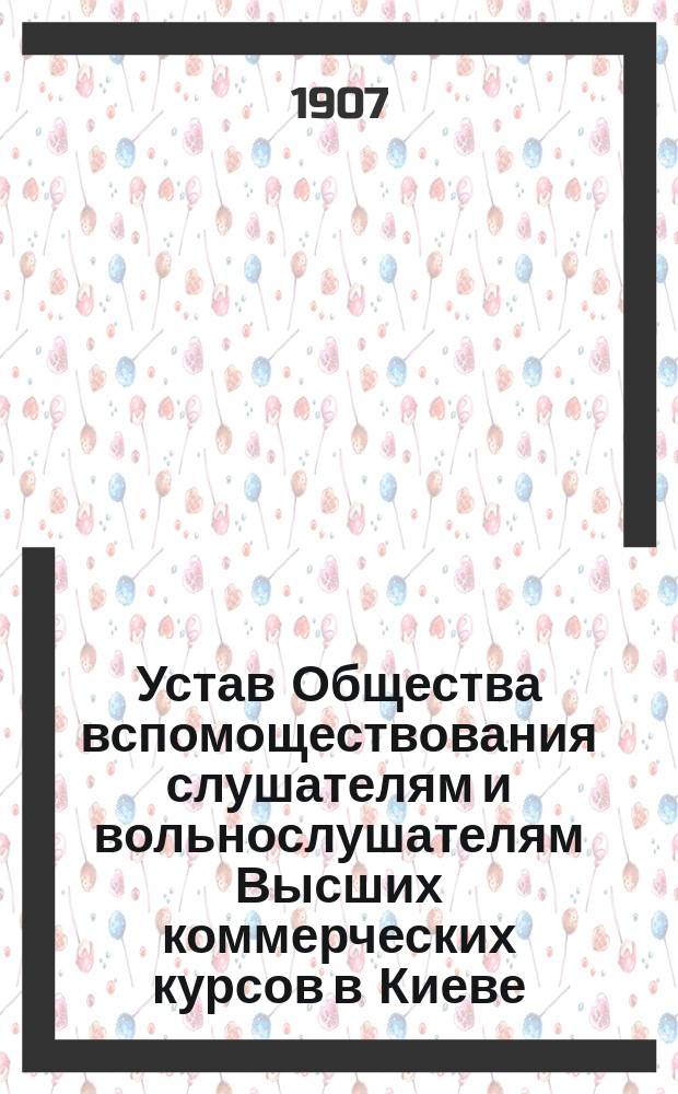 Устав Общества вспомоществования слушателям и вольнослушателям Высших коммерческих курсов в Киеве