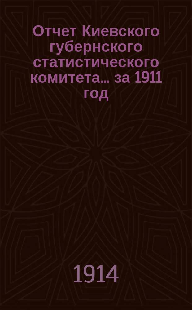 Отчет Киевского губернского статистического комитета... за 1911 год