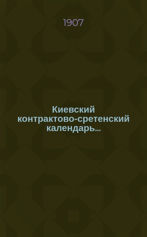 Киевский контрактово-сретенский календарь ... : С указателем главнейш. адресов г. Киева