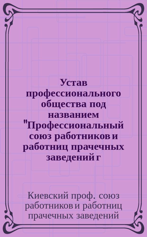 Устав профессионального общества под названием "Профессиональный союз работников и работниц прачечных заведений г. Киева"