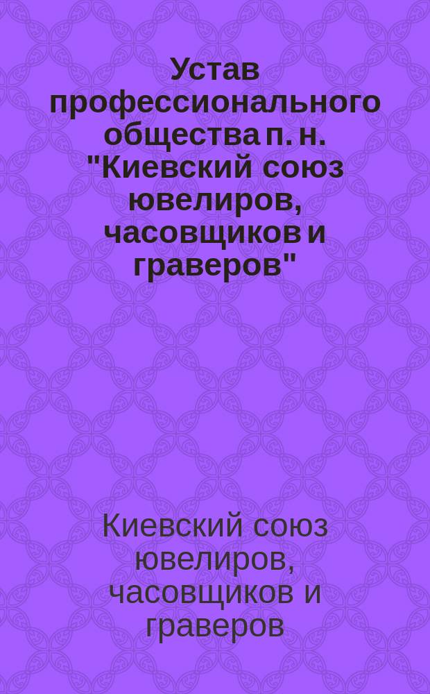 Устав профессионального общества п. н. "Киевский союз ювелиров, часовщиков и граверов"