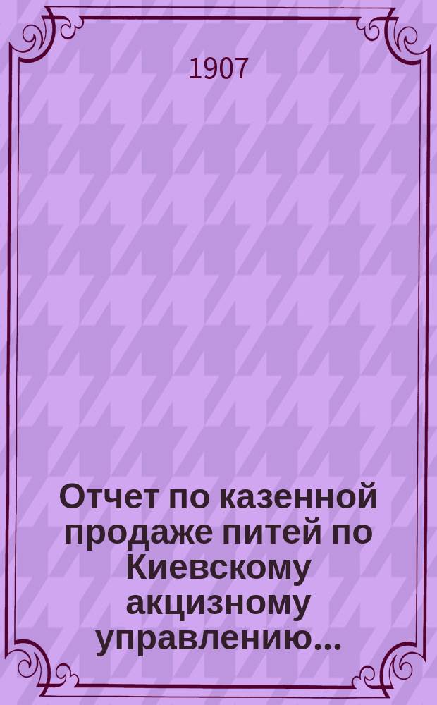 Отчет по казенной продаже питей по Киевскому акцизному управлению...