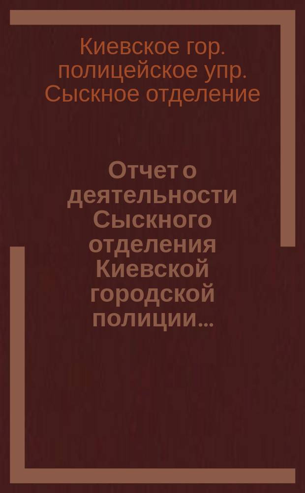 Отчет о деятельности Сыскного отделения Киевской городской полиции...