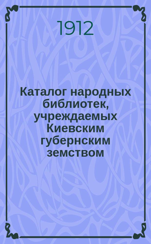 Каталог народных библиотек, учреждаемых Киевским губернским земством : Вып. 1. Вып. 1