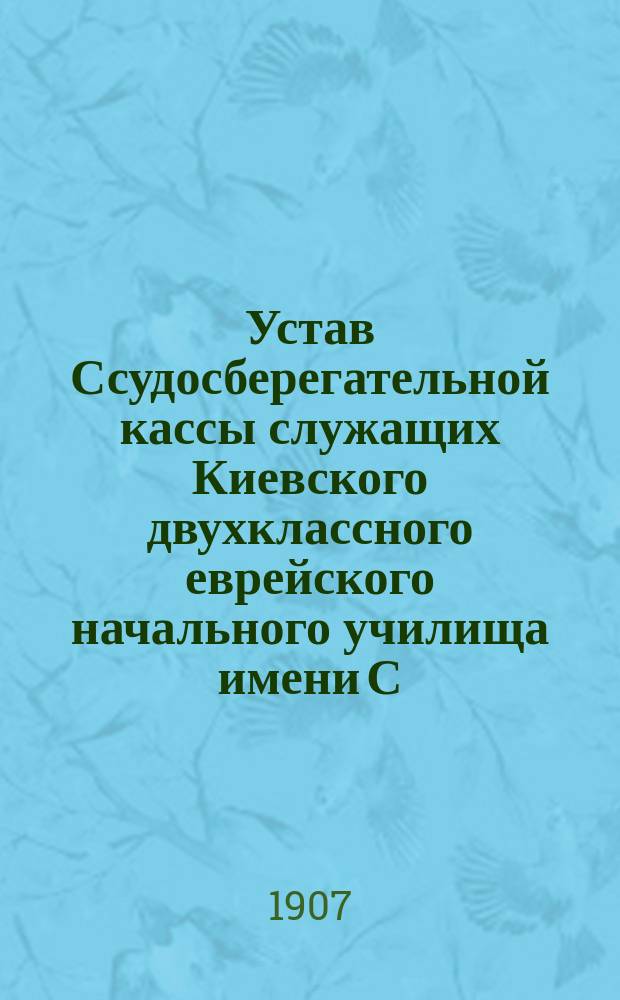 Устав Ссудосберегательной кассы служащих Киевского двухклассного еврейского начального училища имени С.И. Бродского