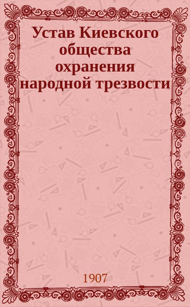 Устав Киевского общества охранения народной трезвости : Утв. 20 июня 1907 г.
