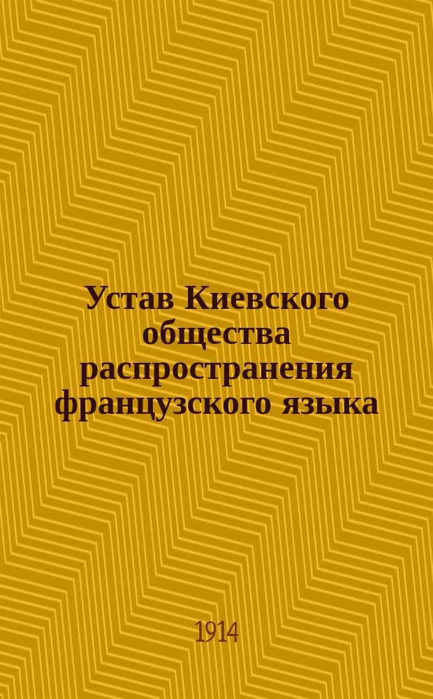 Устав Киевского общества распространения французского языка : Осн. 1 нояб. 1906 г. : Утв. 17 янв. 1907 г.