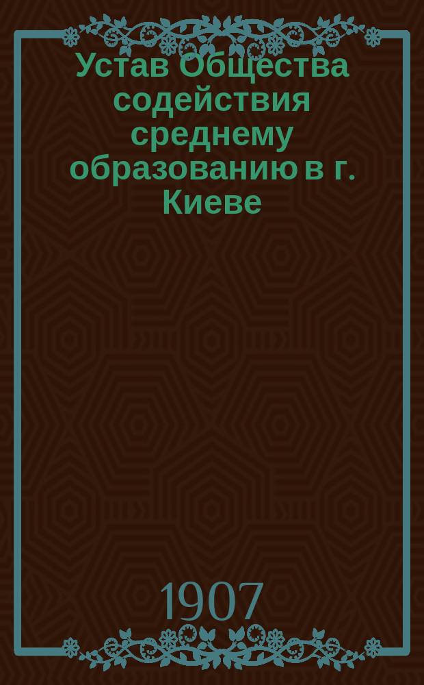 Устав Общества содействия среднему образованию в г. Киеве : Утв. 21 марта 1907 г