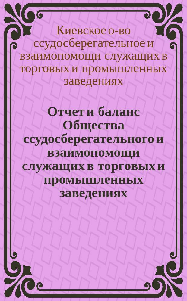 ... Отчет и баланс Общества ссудосберегательного и взаимопомощи служащих в торговых и промышленных заведениях...