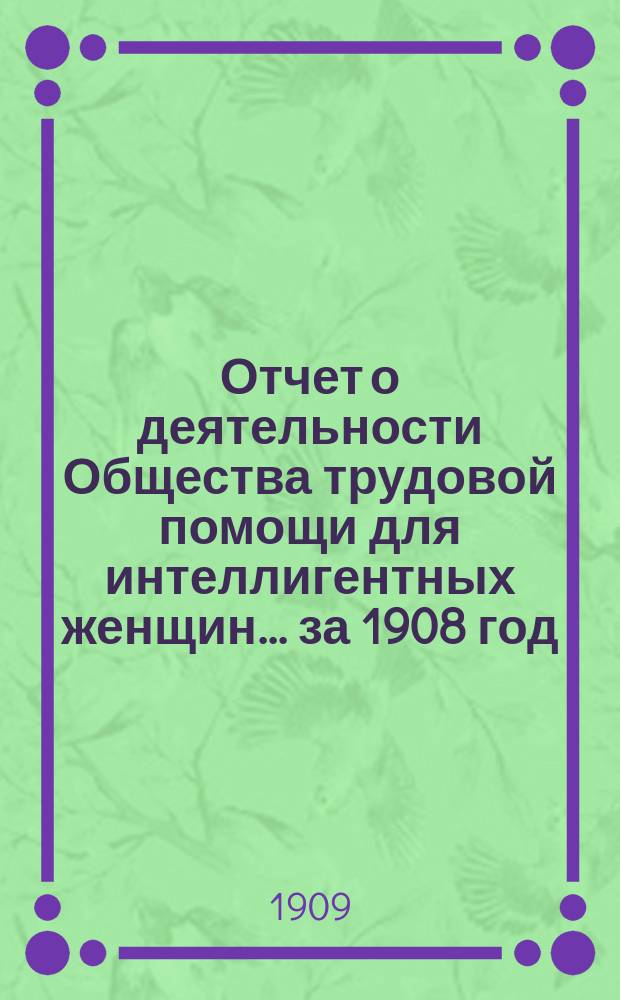 Отчет о деятельности Общества трудовой помощи для интеллигентных женщин... ... за 1908 год