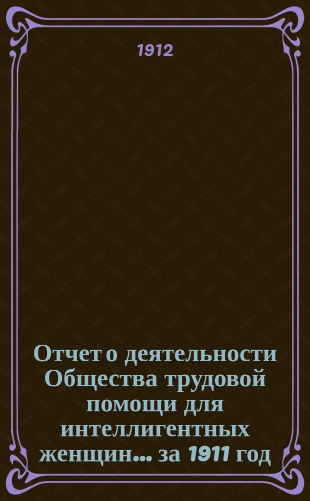 Отчет о деятельности Общества трудовой помощи для интеллигентных женщин... ... за 1911 год