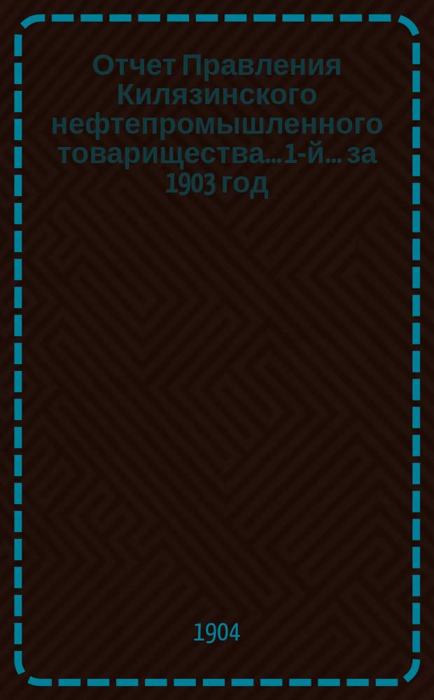 Отчет Правления Килязинского нефтепромышленного товарищества... [1-й...] за 1903 год