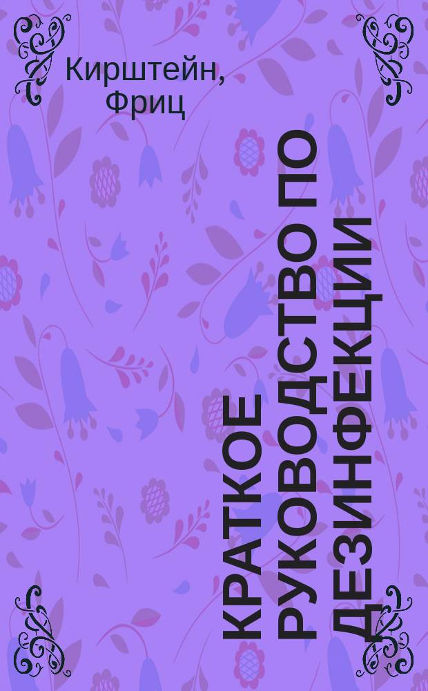 ... Краткое руководство по дезинфекции : Памят. книжка для санитаров, дезинфекторов и пом. врачей