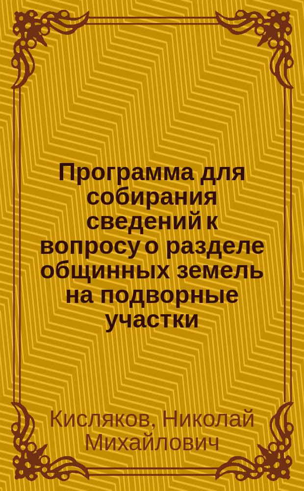 Программа для собирания сведений к вопросу о разделе общинных земель на подворные участки : (Вниманию любителей, исследователей и всех интересующихся вопросом)