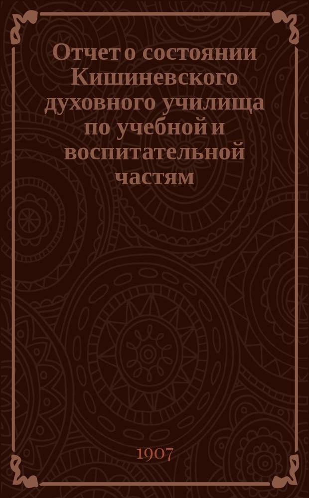 Отчет о состоянии Кишиневского духовного училища по учебной и воспитательной частям ...