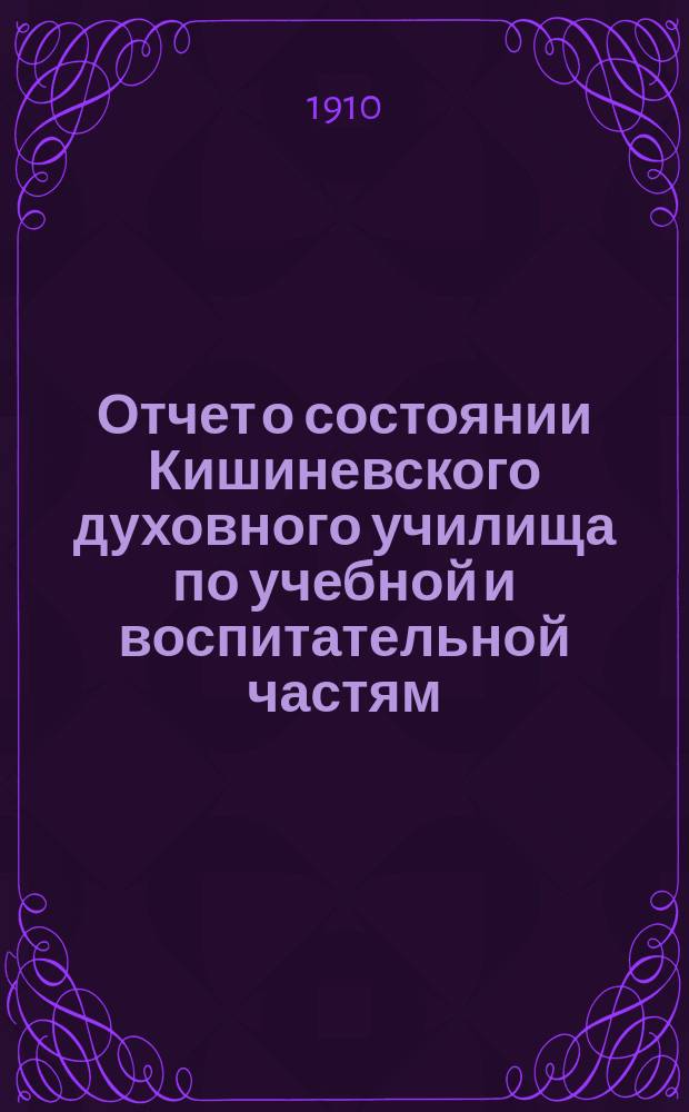 Отчет о состоянии Кишиневского духовного училища по учебной и воспитательной частям ... ... за 1908/9 учебный год