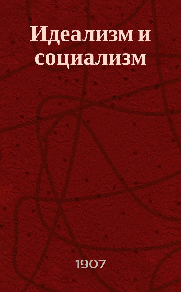 Идеализм и социализм : Жизненность идеализма и социализма, как яд : (Набросок устоев идеализма в связи с вопросом о нравств. состоятельности социализма)