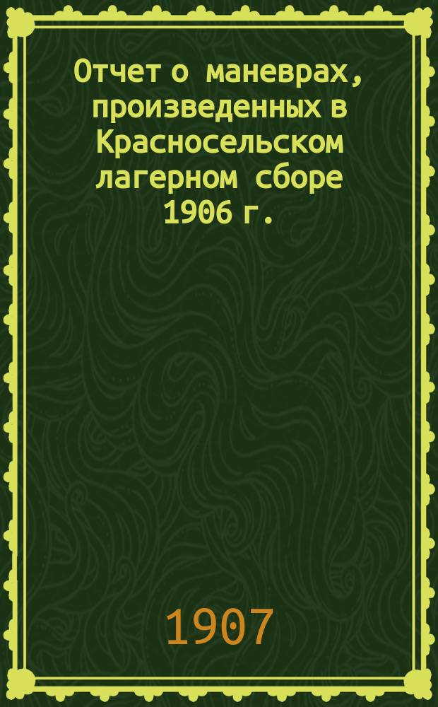 Отчет о маневрах, произведенных в Красносельском лагерном сборе 1906 г.