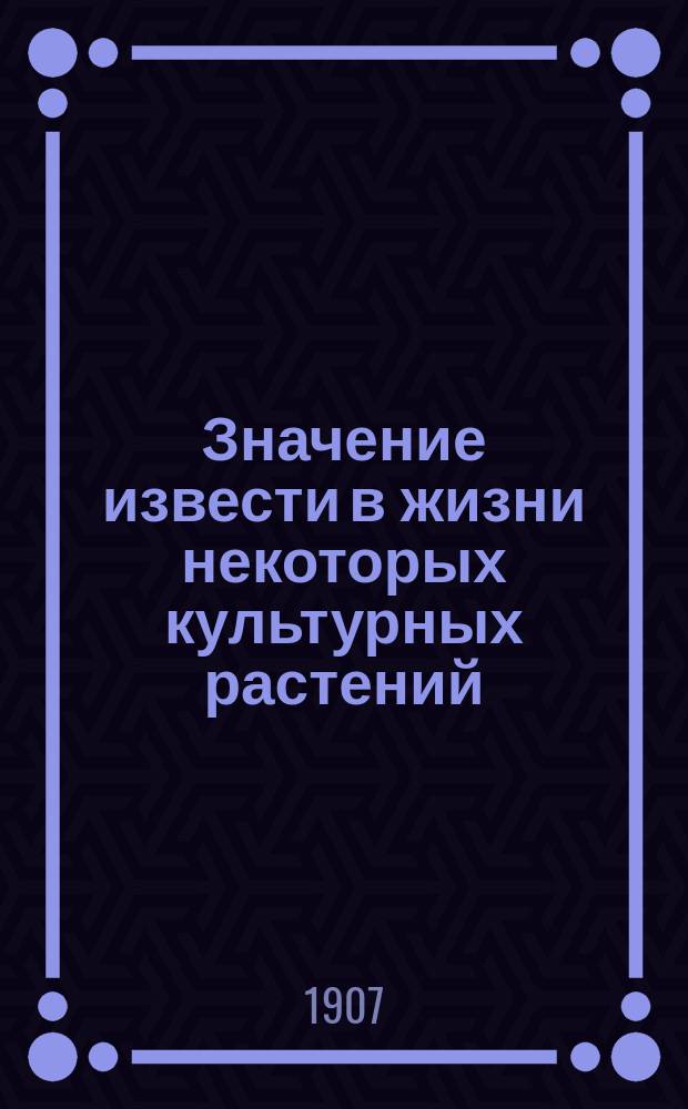 Значение извести в жизни некоторых культурных растений : К вопросу о физиол. значении Ca в растении
