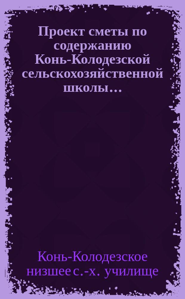 Проект сметы по содержанию Конь-Колодезской сельскохозяйственной школы...