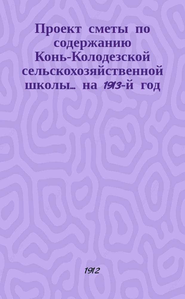 Проект сметы по содержанию Конь-Колодезской сельскохозяйственной школы... ... на 1913-й год