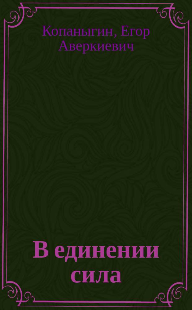 В единении сила : Памят. записка по поводу объединения комиссионных деятелей при конторе Е. Копаныгин и К° в С.-Петербурге