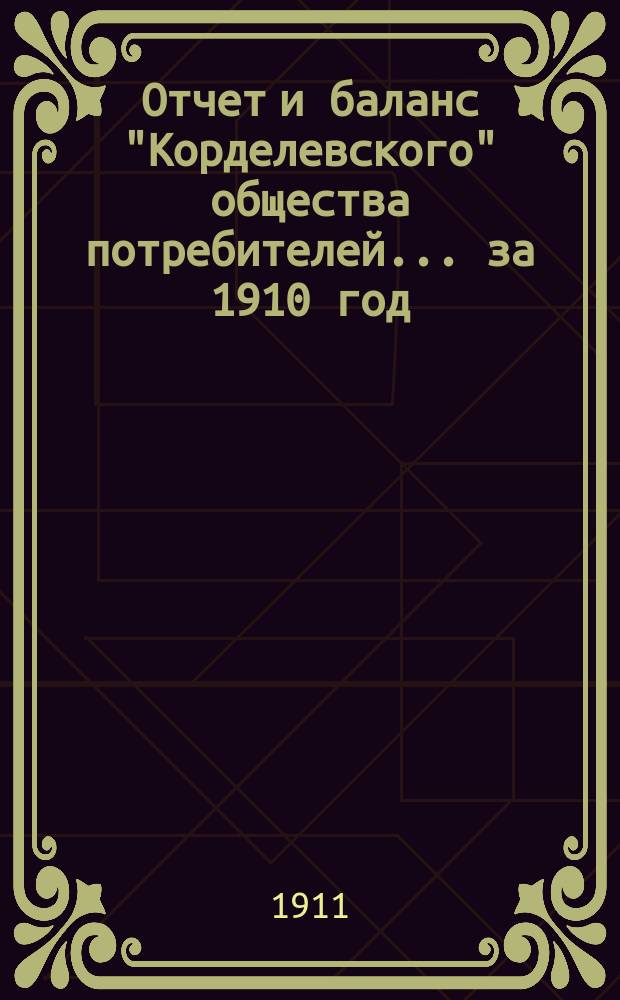 Отчет и баланс "Корделевского" общества потребителей... ... за 1910 год