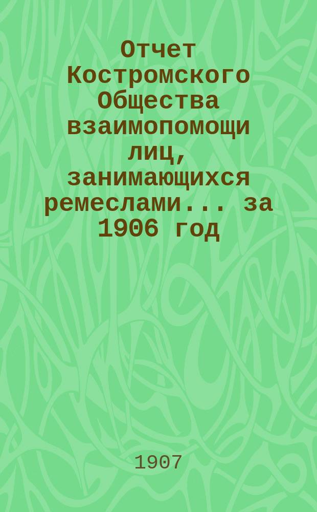 Отчет Костромского Общества взаимопомощи лиц, занимающихся ремеслами... за 1906 год