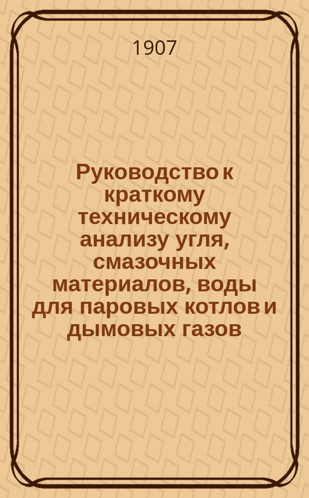 Руководство к краткому техническому анализу угля, смазочных материалов, воды для паровых котлов и дымовых газов