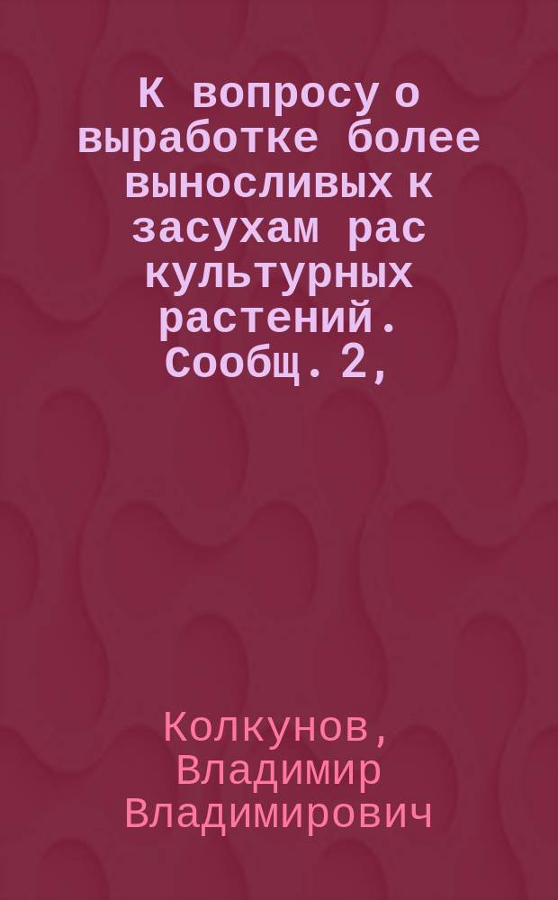 К вопросу о выработке более выносливых к засухам рас культурных растений. Сообщ. 2, (Величина клетки как принцип отбора более подходящих к нашему климату рас сахарной свекловицы) : Докл., чит. в заседании Агр. кружка при Киев. политехн. ин-те 10 нояб. 1906 г