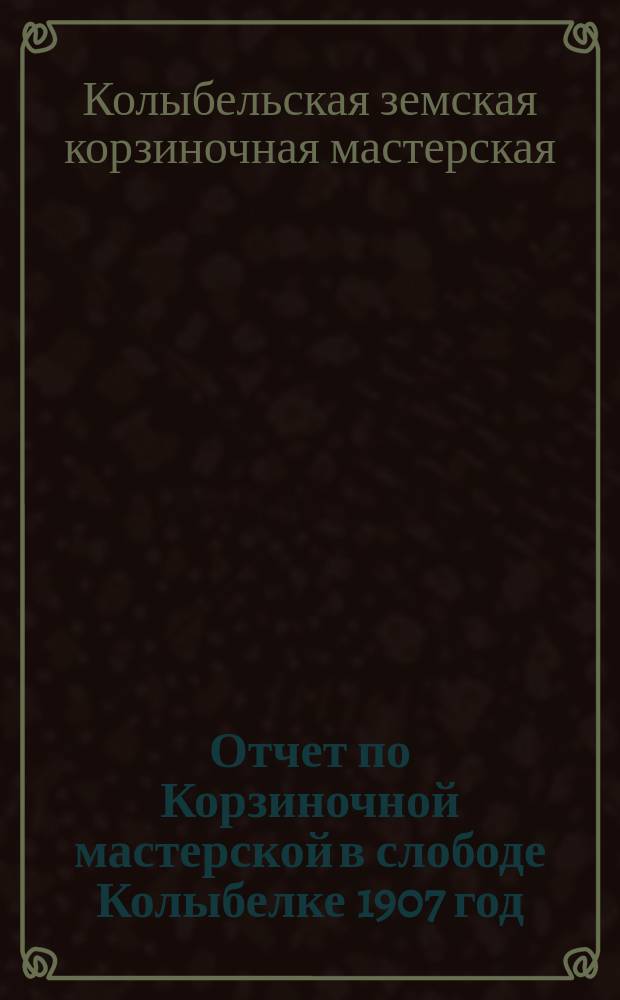 Отчет по Корзиночной мастерской в слободе Колыбелке 1907 год