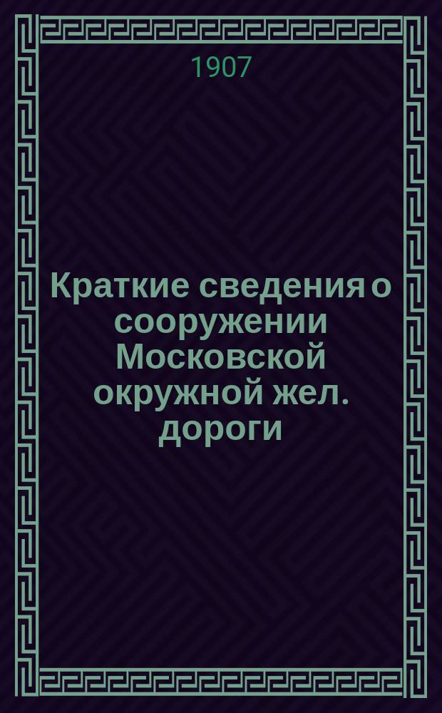 Краткие сведения о сооружении Московской окружной жел. дороги : Для Юбил. 25 съезда инженеров службы пути рус. ж. д