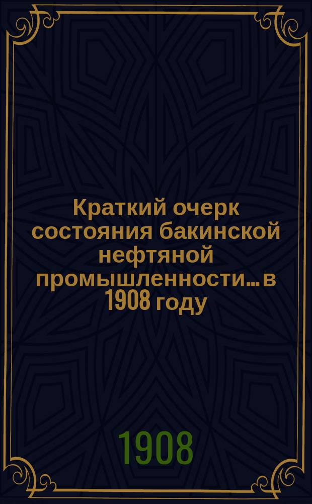 Краткий очерк состояния бакинской нефтяной промышленности... в 1908 году