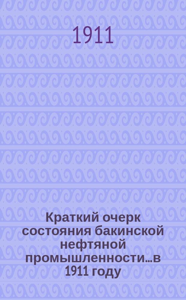 Краткий очерк состояния бакинской нефтяной промышленности... в 1911 году