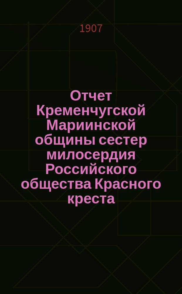 Отчет Кременчугской Мариинской общины сестер милосердия Российского общества Красного креста... ... за 1906 год