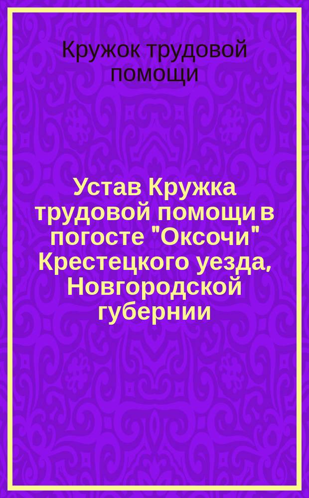 Устав Кружка трудовой помощи в погосте "Оксочи" Крестецкого уезда, Новгородской губернии : Утв. 9 дек. 1906 г.