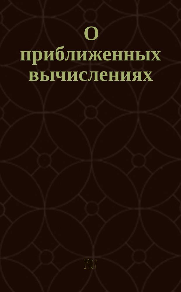 ... О приближенных вычислениях : Лекции, чит. в 1906 г