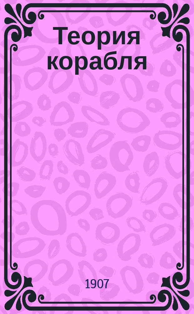 Теория корабля : Курс, читаемый в Николаев. мор. акад. штат. преп. полк. А.Н. Крыловым. Ч. 1-. Ч. 1 : Плавучесть и остойчивость корабля