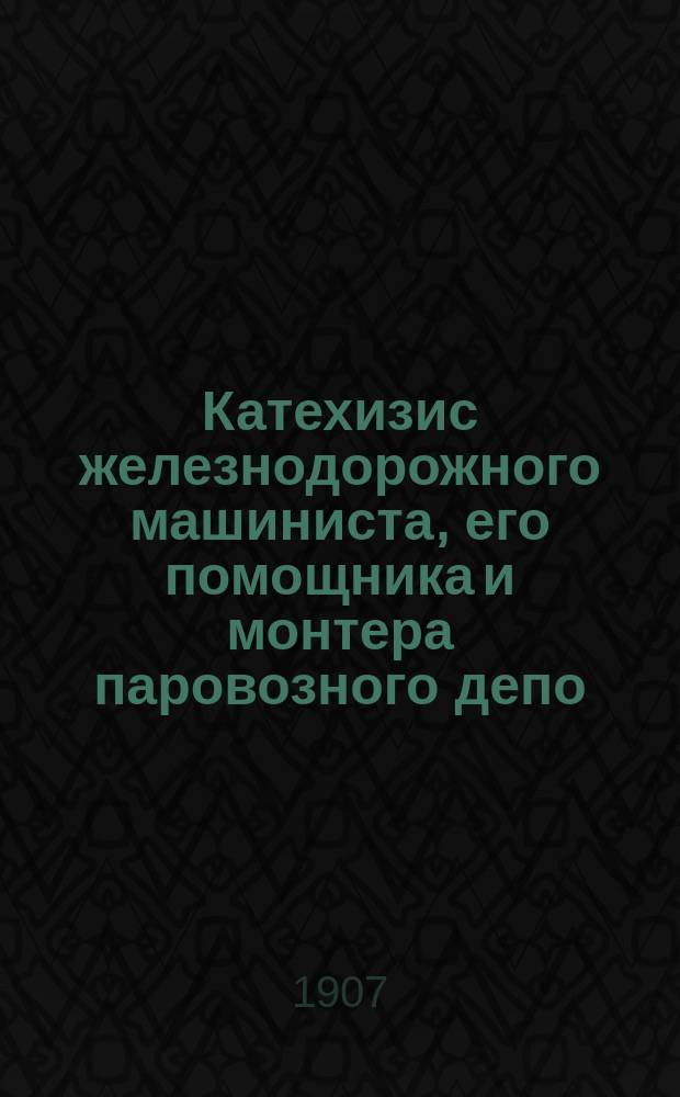 Катехизис железнодорожного машиниста, его помощника и монтера паровозного депо