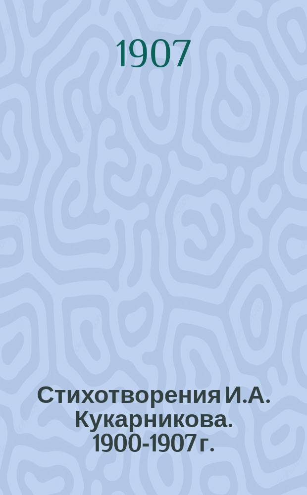 Стихотворения И.А. Кукарникова. 1900-1907 г.