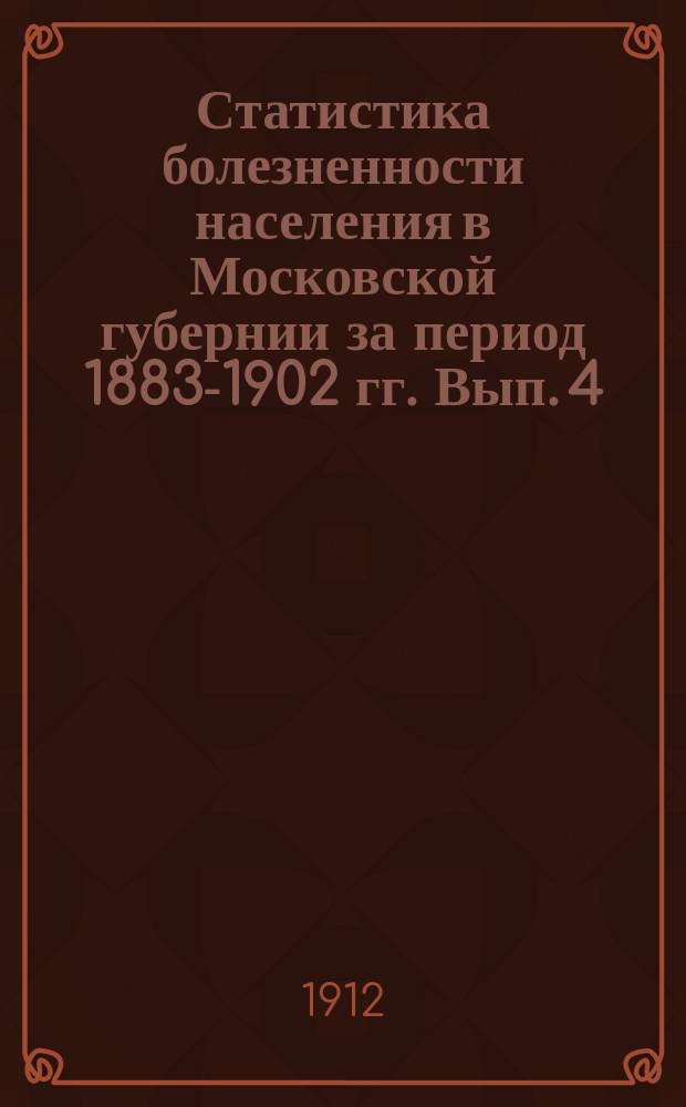 Статистика болезненности населения в Московской губернии за период 1883-1902 гг. Вып. 4 : Типы болезненности фабричного населения
