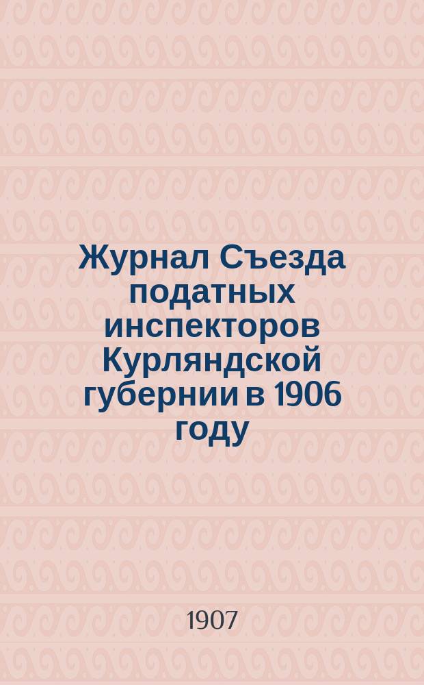 Журнал Съезда податных инспекторов Курляндской губернии в 1906 году