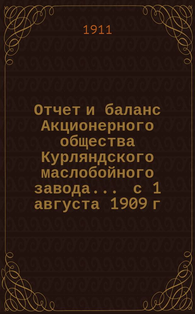 Отчет и баланс Акционерного общества Курляндского маслобойного завода... ... с 1 августа 1909 г. по 1 августа 1910 г.
