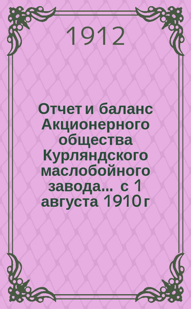 Отчет и баланс Акционерного общества Курляндского маслобойного завода... ... с 1 августа 1910 г. по 1 августа 1911 г.