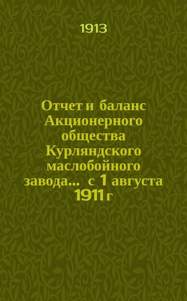 Отчет и баланс Акционерного общества Курляндского маслобойного завода... ... с 1 августа 1911 г. по 1 августа 1912 г.