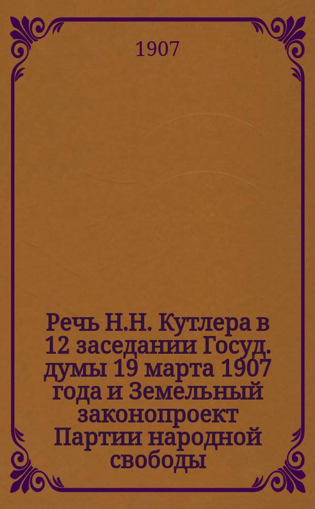 Речь Н.Н. Кутлера [в 12 заседании Госуд. думы 19 марта 1907 года] и Земельный законопроект Партии народной свободы